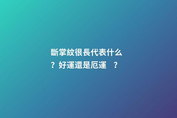 斷掌紋很長代表什么？好運還是厄運？